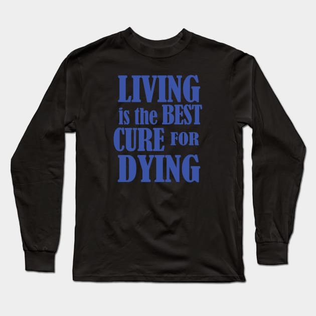 Living is the Best Cure for Dying Long Sleeve T-Shirt by House_Of_HaHa